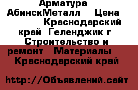 Арматура  “АбинскМеталл“ › Цена ­ 34 000 - Краснодарский край, Геленджик г. Строительство и ремонт » Материалы   . Краснодарский край